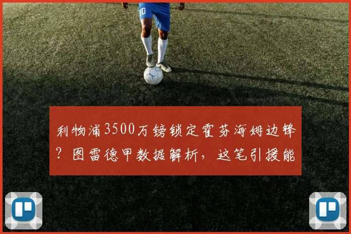 利物浦3500万镑锁定霍芬海姆边锋?图雷德甲数据解析,这笔引援能否补强锋线