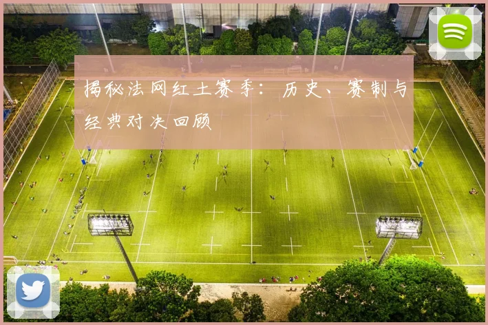 揭秘法网红土赛季:历史、赛制与经典对决回顾
