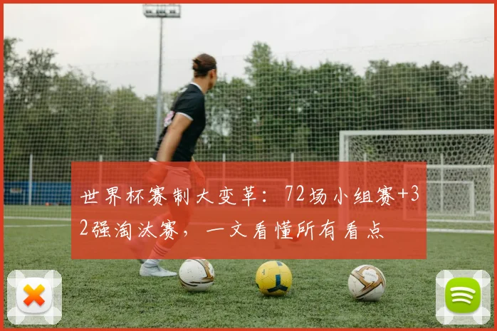 世界杯赛制大变革：72场小组赛+32强淘汰赛，一文看懂所有看点