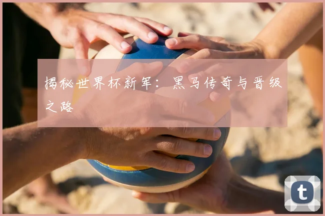 揭秘世界杯新军:黑马传奇与晋级之路