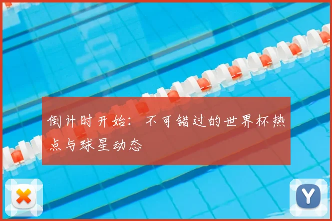 倒计时开始：不可错过的世界杯热点与球星动态