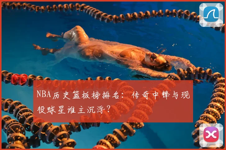 NBA历史篮板榜排名：传奇中锋与现役球星谁主沉浮？