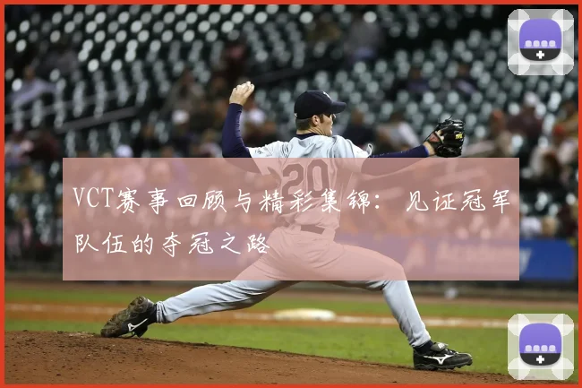VCT赛事回顾与精彩集锦:见证冠军队伍的夺冠之路