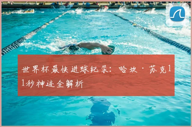 世界杯最快进球纪录:哈坎·苏克11秒神迹全解析