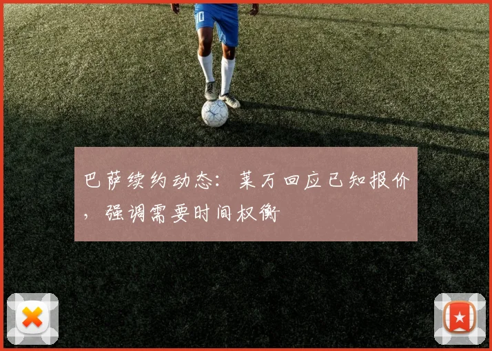 巴萨续约动态:莱万回应已知报价,强调需要时间权衡