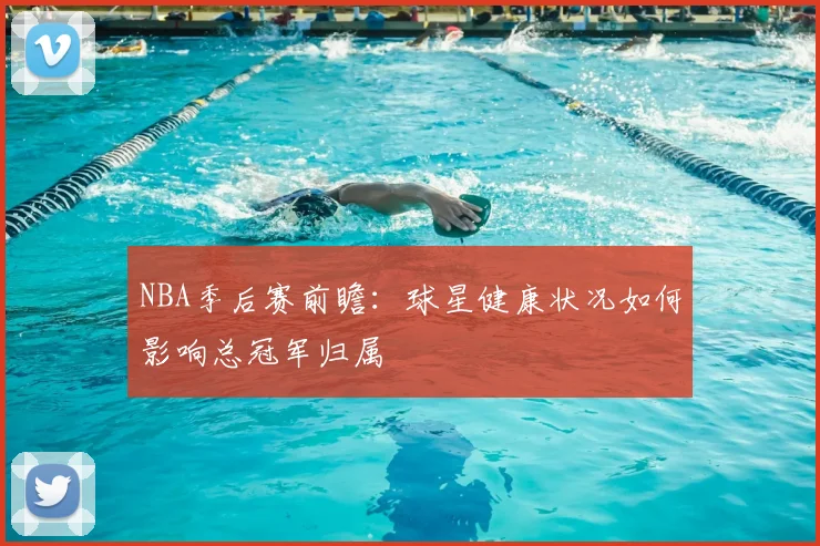 NBA季后赛前瞻:球星健康状况如何影响总冠军归属