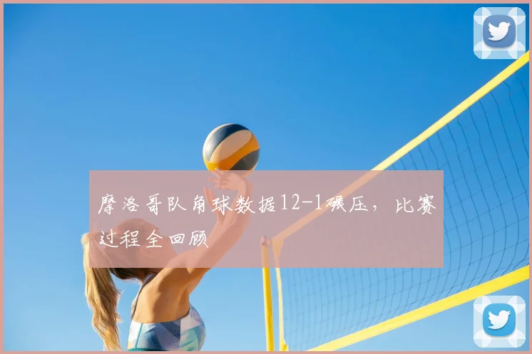 摩洛哥队角球数据12-1碾压，比赛过程全回顾