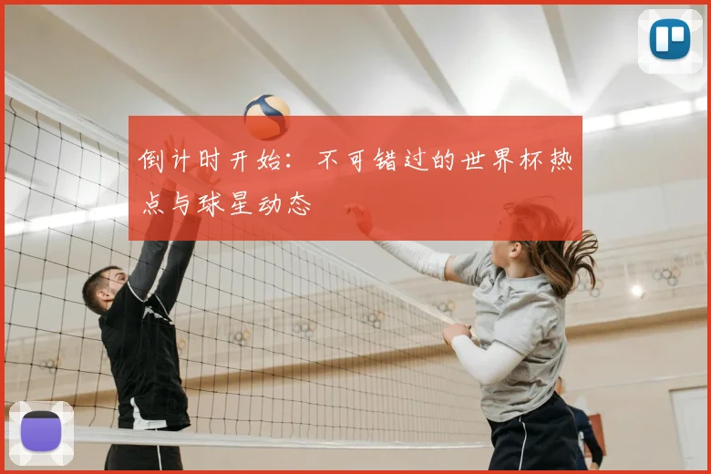 倒计时开始：不可错过的世界杯热点与球星动态