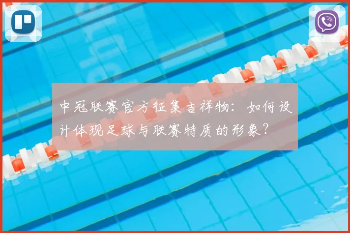 中冠联赛官方征集吉祥物：如何设计体现足球与联赛特质的形象？