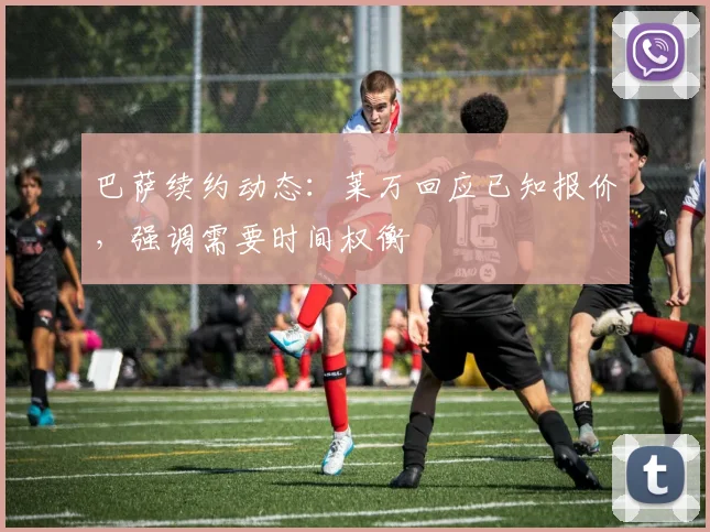 巴萨续约动态：莱万回应已知报价，强调需要时间权衡
